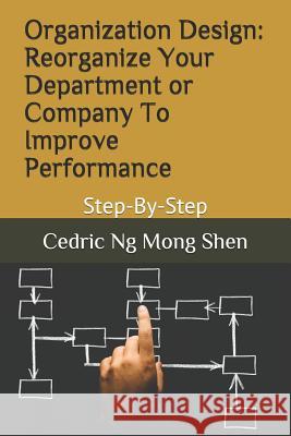 Organization Design: Reorganize Your Department or Company To Improve Performance: Step-By-Step Ng, Mong Shen 9781718153080 Independently Published