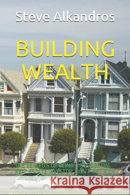 Building Wealth: The Benefits of Being a Residential Real Estate Investor: Don't Get Rich Quick, Get Rich for Sure! Steve Alkandros 9781718156906 Independently Published