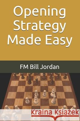 Opening Strategy Made Easy Fm Bill Jordan 9781718158702 Independently Published