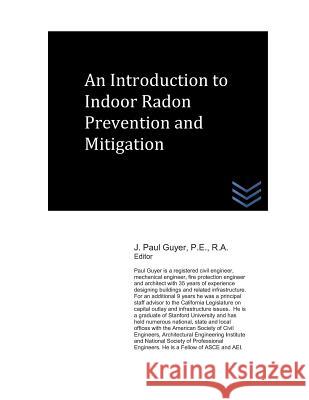 An Introduction to Indoor Radon Prevention and Mitigation J. Paul Guyer 9781718160781 Independently Published
