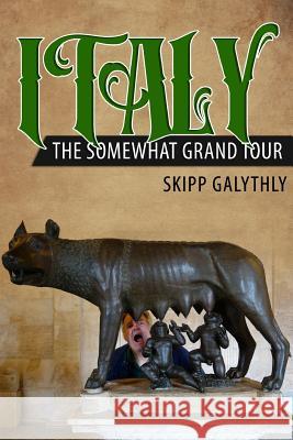 Italy: The Somewhat Grand Tour Skipp Galythly 9781718162761 Independently Published