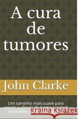 A Cura de Tumores: Um Caminho Mais Suave Para Vencer O C Emilio Jos d John Henry Clarke 9781718162990