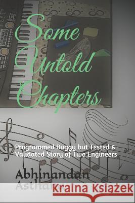 Some Untold Chapters: Programmed Buggy But Tested & Validated Story of Two Engineers Abhinandan Asthana 9781718164291