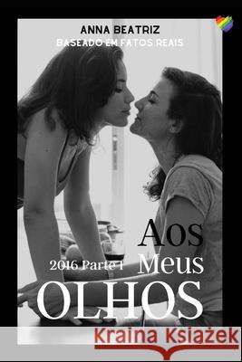 Aos Meus Olhos: 2016 Parte 1 Anna Beatriz 9781718165724 Independently Published