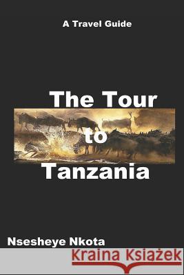 The Tour to Tanzania: A Travel Guide Nsesheye Nkota 9781718166004 Independently Published