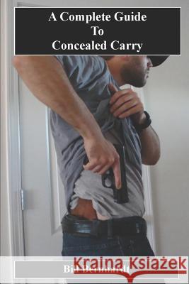 A Complete Guide to Concealed Carrry Bill Bernhardt 9781718166226