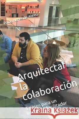 Arquitectar la Colaboración: 5 pasos para un liderazgo facilitador Nunes de Abreu, Paulo Coimbra 9781718166820