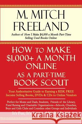 How to Make $1,000+ a Month Online as a Part-Time Book Scout: Your Authoritative Guide to Earning a RISK FREE Income Selling Books, DVDs & CDs to Online Vendors M Mitch Freeland 9781718168558 Independently Published
