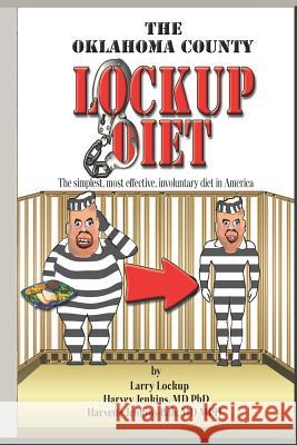 The Oklahoma County Lockup Diet: The simplest, most effective, involuntary diet in America Harvey Jenkins, MD PhD, Harvette Jenkins Mph, MD, Larry Lockup 9781718170377 Independently Published