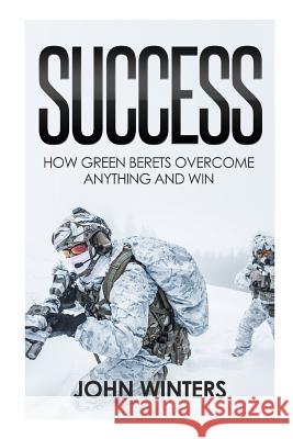 Success: How Green Berets Overcome Anything And Win Winters, John 9781718171084