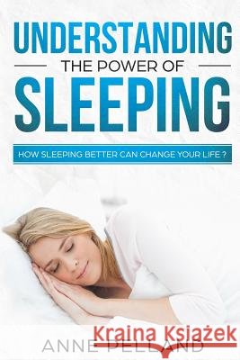 Understanding the power of sleeping: How sleeping better can change your life ? Pelland, Anne 9781718171664 Independently Published