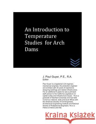 An Introduction to Temperature Studies for Arch Dams J. Paul Guyer 9781718178960 Independently Published