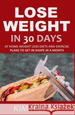 Lose Weight in 30 Days: At Home Weight Loss Diets, Carb Cycling and Exercise Plans to Get in Shape in a Month Kim Hilton 9781718188136