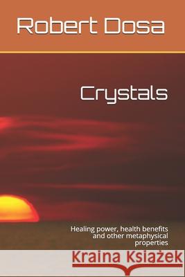 Crystals: Healing power, health benefits and other metaphysical properties Robert Dosa 9781718189980 Independently Published