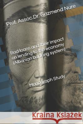 Bad Loans and Their Impact on Lending to the Economy (Albanian Banking System) Monograph Study Gazmend Nure 9781718193505 Independently Published