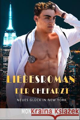 Liebesroman Der Chefarzt: Neues Glück in New York Wagner, Monica 9781718194830 Independently Published