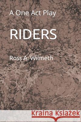 Riders: A One Act Play Ross A. Wilmeth 9781718198784