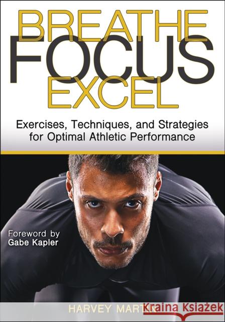 Breathe, Focus, Excel: Exercises, Techniques, and Strategies for Optimal Athletic Performance Harvey Martin 9781718210172 Human Kinetics Publishers