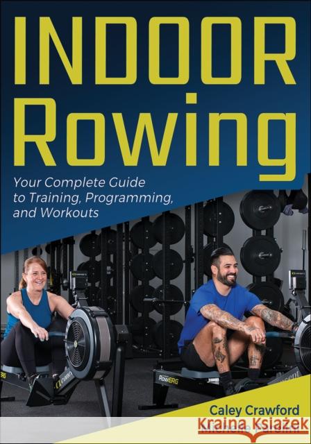 Indoor Rowing: Your Complete Guide to Training, Programming, and Workouts Caley Crawford Michelle Parolini 9781718226593 Human Kinetics Publishers