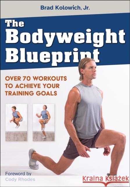 The Bodyweight Blueprint: Over 70 Workouts to Achieve Your Training Goals Brad Kolowic Cody Rhodes 9781718234277 Human Kinetics Publishers