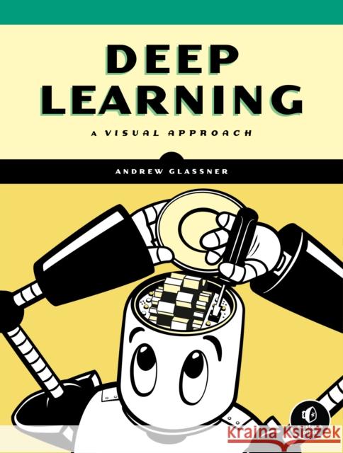 Deep Learning: A Visual Approach Andrew Glassner 9781718500723 No Starch Press