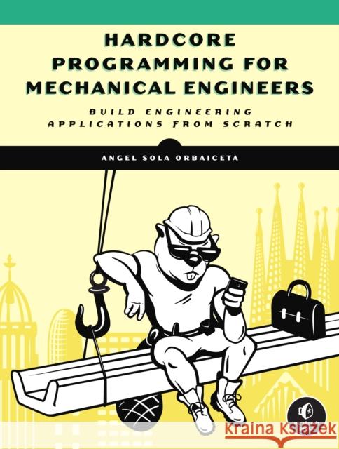 Hardcore Programming for Mechanical Engineers: Build Engineering Applications from Scratch Sola Orbaiceta, Angel 9781718500785 No Starch Press