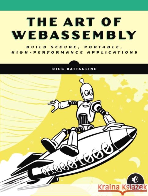 The Art of Webassembly: Build Secure, Portable, High-Performance Applications Battagline, Rick 9781718501447 No Starch Press