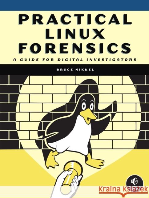 Practical Linux Forensics: A Guide for Digital Investigators Bruce Nikkel 9781718501966
