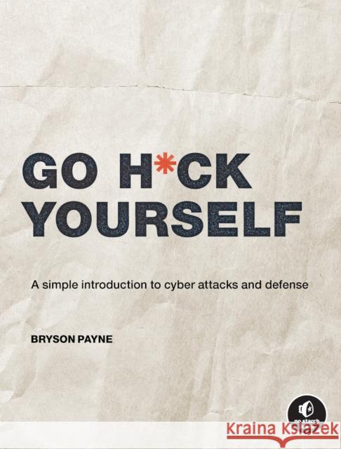 Go H*ck Yourself: A Simple Introduction to Cyber Attacks and Defense Bryson Payne 9781718502000