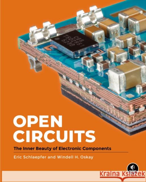 Open Circuits: The Inner Beauty of Electronic Components Windell Oskay Eric Schlaepfer 9781718502345