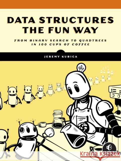 Data Structures the Fun Way: An Amusing Adventure with Coffee-Filled Examples Kubica, Jeremy 9781718502604 No Starch Press