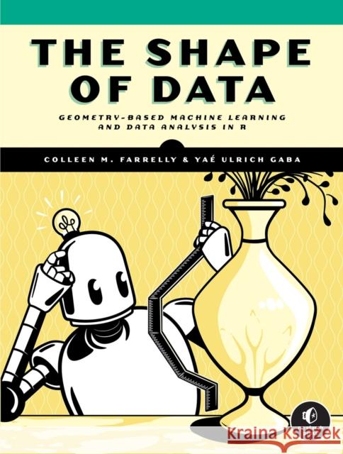 The Shape Of Data: Geometry-Based Machine Learning and Data Analysis in R Yae Ulrich Gaba 9781718503083 No Starch Press,US