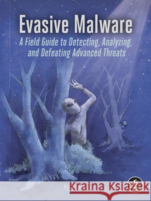 Evasive Malware: A Field Guide to Detecting, Analyzing, and Defeating Advanced Threats Kyle Cucci 9781718503267 No Starch Press,US