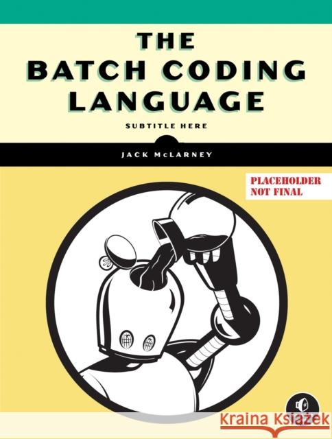 The Book of Batch Scripting: From Fundamentals to Advanced Automation Jack McLarney 9781718503427 No Starch Press,US