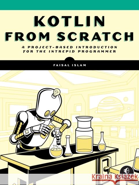 Kotlin from Scratch: A Project-Based Introduction for the Intrepid Programmer Faisal Islam 9781718503526 No Starch Press,US