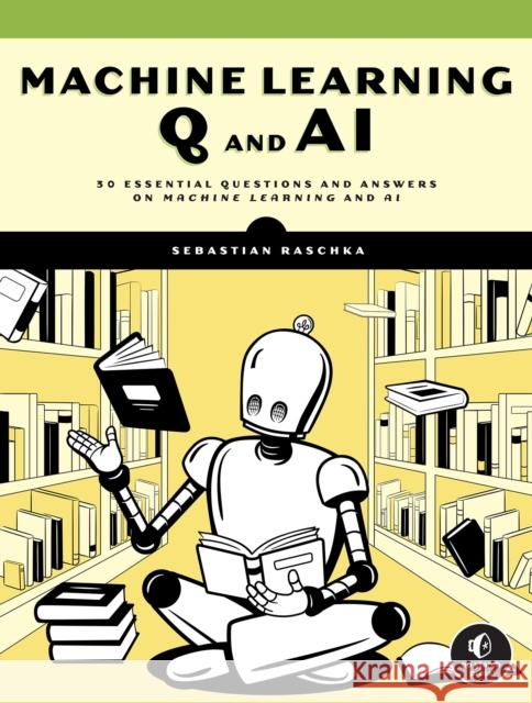 Machine Learning Q And Ai: 30 Essential Questions and Answers on Machine Learning and AI Sebastian Raschka 9781718503762 No Starch Press