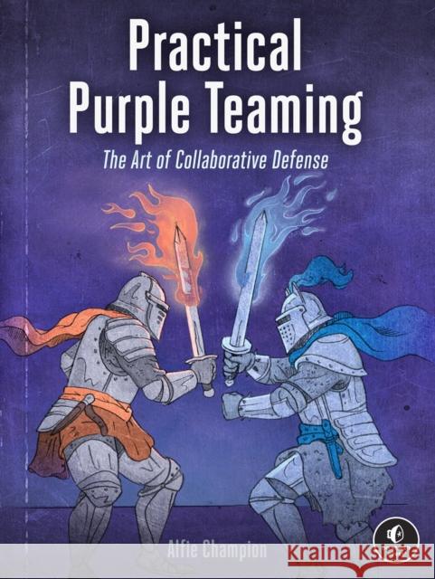 Practical Purple Teaming: The Art of Collaborative Defense Alfie Champion 9781718504288 No Starch Press