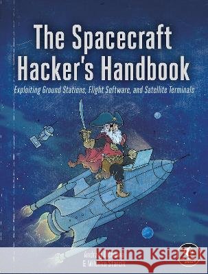 The Spacecraft Hacker's Handbook: Exploiting Ground Stations, Flight Software, and Satellite Terminals Andrzej Olchawa Milenko Starcik 9781718504745 No Starch Press