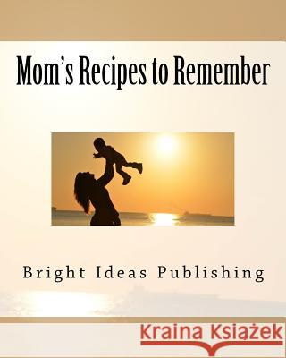 Mom's Recipes to Remember Bright Ideas Publishing 9781718606876 Createspace Independent Publishing Platform