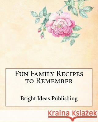 Fun Family Recipes to Remember Bright Ideas Publishing 9781718607743 Createspace Independent Publishing Platform