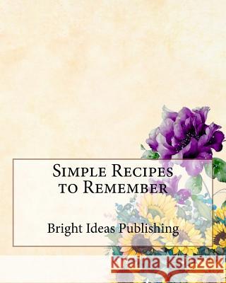 Simple Recipes to Remember Bright Ideas Publishing 9781718607927 Createspace Independent Publishing Platform