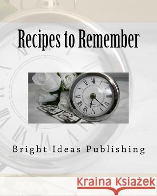 Recipes to Remember Bright Ideas Publishing 9781718608108 Createspace Independent Publishing Platform