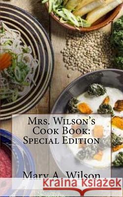 Mrs. Wilson's Cook Book: Special Edition Mary A. Wilson 9781718608412 Createspace Independent Publishing Platform