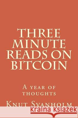 Three Minute Reads on Bitcoin: A year of thoughts Svanholm, Knut 9781718610354 Createspace Independent Publishing Platform