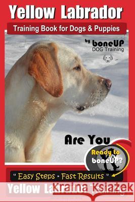 Yellow Labrador Training Book for Dogs and Puppies by Boneup Dog Training: Are You Ready to Bone Up? Easy Steps * Fast Results Yellow Labrador Trainin Mrs Karen Douglas Kane 9781718612075 Createspace Independent Publishing Platform