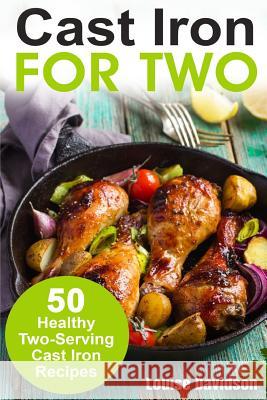 Cast Iron for Two: 50 Healthy Two-Serving Cast Iron Recipes Louise Davidson 9781718613751