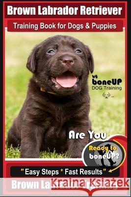 Brown Labrador Retriever Training Book by BoneUp Dog Training Book for Dogs and Puppies: Are You Ready to Bone Up? Easy Steps * Fast Results Brown Lab Kane, Karen Douglas 9781718614444