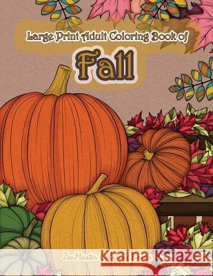 Large Print Adult Coloring Book of Fall: Simple and Easy Autumn Coloring Book for Adults with Fall Inspired Scenes and Designs for Stress Relief and Relaxation Zenmaster Coloring Books 9781718615069 Createspace Independent Publishing Platform