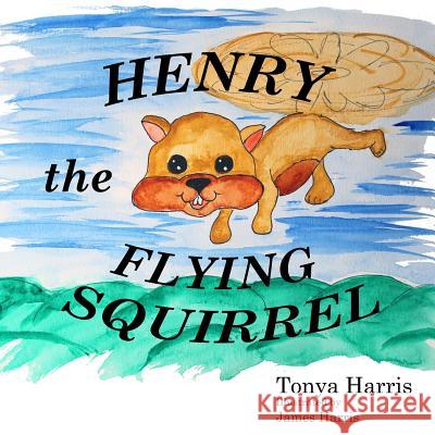 Henry the Flying Squirrel Tonya E. Harris 9781718618817 Createspace Independent Publishing Platform