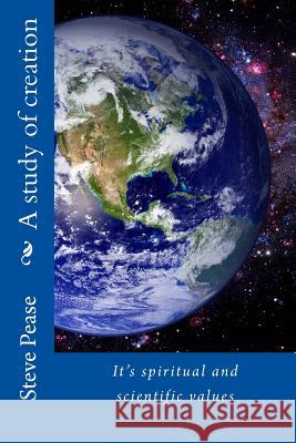 A study of creation: It's spiritual and scientific values Pease, Steve 9781718620131